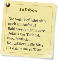 Infobox  Die Seite befindet sich noch im Aufbau! Bald werden genauere Details zur Technik verffentlicht.  Kontaktieren Sie bitte bis dahin unser Team.